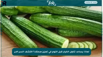 لماذا يساعد تناول الخيار قبل النوم في تعزيز صحتك؟ اكتشف السر الآن
